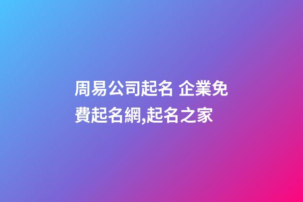 周易公司起名 企業免費起名網,起名之家
